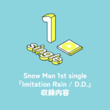 Snow Man 1st Single『D.D. / Imitation Rain』収録内容