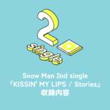Snow Man 2nd Single『KISSIN’ MY LIPS / Stories』収録内容