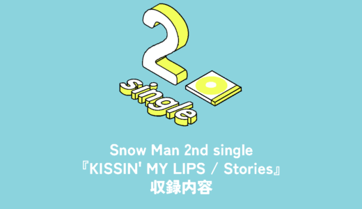 Snow Man 2nd Single『KISSIN’ MY LIPS / Stories』収録内容