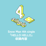 Snow Man 4th Single『HELLO HELLO』収録内容