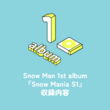 Snow Man 1st Album『Snow Mania S1』収録内容
