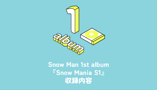 Snow Man 1st Album『Snow Mania S1』収録内容