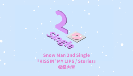 Snow Man 2nd Single『KISSIN’ MY LIPS / Stories』収録内容