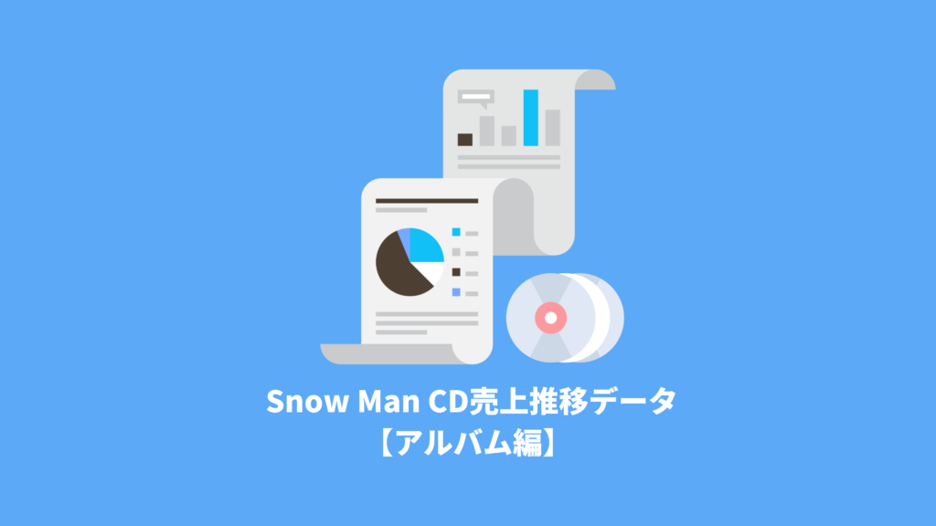 Snow Man CD売上全データ【アルバム編】 | 推し活サポ