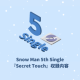 Snow Man 5th Single『Secret Touch』収録内容
