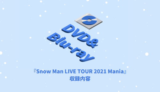 Snow Man ライブDVD&Blu-ray『Snow Man LIVE TOUR 2021 Mania』収録内容