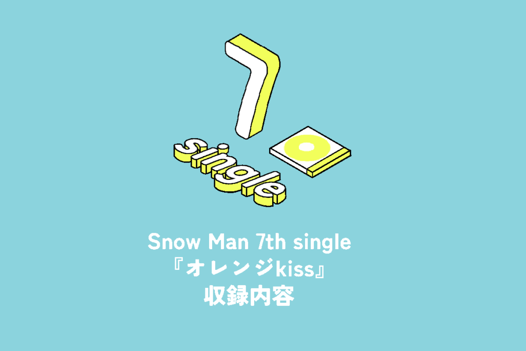 Snow Man 7th Single『オレンジkiss』収録内容 | 推し活サポ