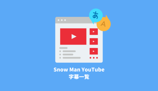 Snow Man YouTube字幕一覧