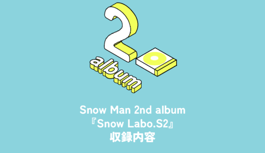 Snow Man 2nd Album『Snow Labo.S2』収録内容