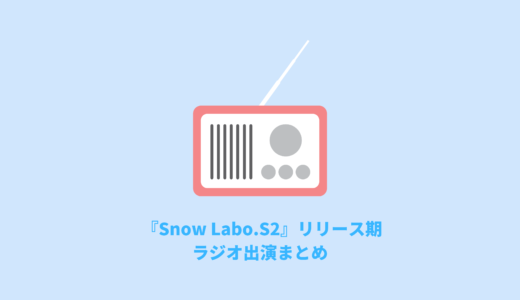 『Snow Labo.S2』リリース期ラジオ出演まとめ