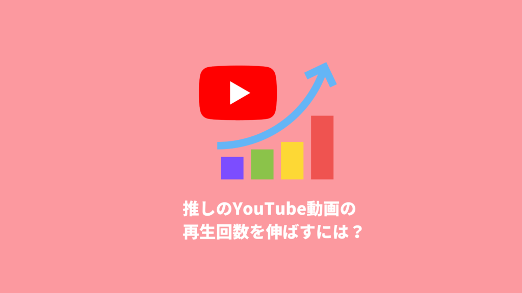 推しのYouTube動画の再生回数を伸ばすには？ | 推し活サポ