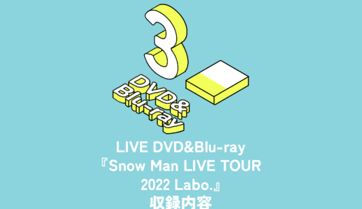 Snow Man ライブDVD&Blu-ray『Snow Man LIVE TOUR 2022 Labo.』収録内容