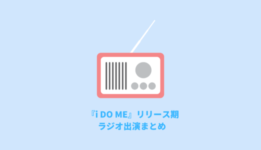 『i DO ME』リリース期ラジオ出演まとめ