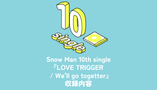 Snow Man 10th Single『LOVE TRIGGER / We’ll go together』収録内容