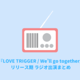 『LOVE TRIGGER / We’ll go together』リリース期ラジオ出演まとめ