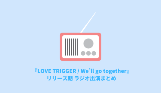 『LOVE TRIGGER / We’ll go together』リリース期ラジオ出演まとめ