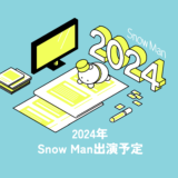 2024年 Snow Man出演予定