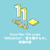 Snow Man 11th Single『BREAKOUT / 君は僕のもの』収録内容