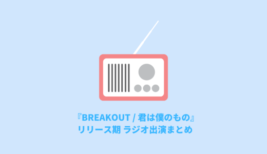 『BREAKOUT / 君は僕のもの』リリース期ラジオ出演まとめ