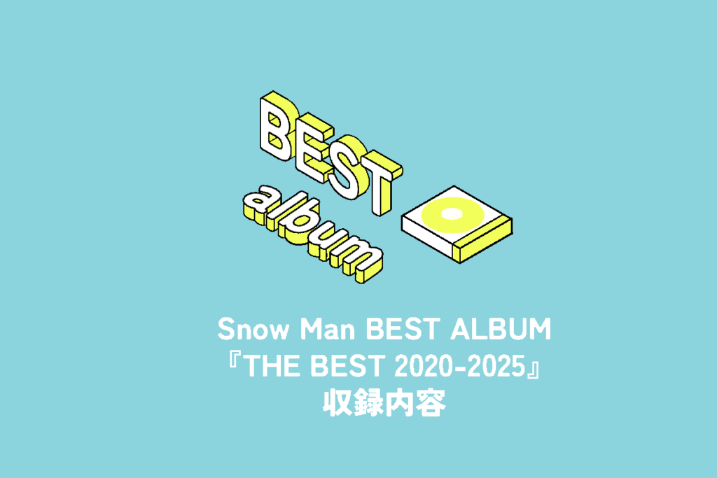 Snow Man BEST ALBUM『THE BEST 2020 – 2025』収録内容 | 推し活サポ