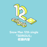Snow Man 12th Single『SERIOUS』収録内容